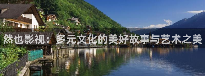 精东影业app：然也影视：多元文化的美好故事与艺术之美