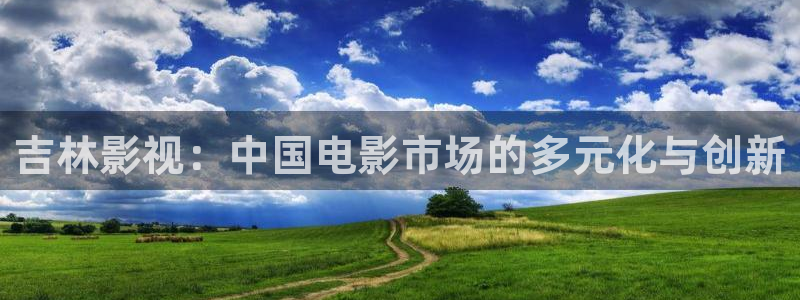 高清精东影业：吉林影视：中国电影市场的多元化与创新