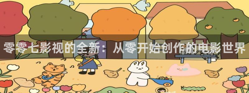 精东影视app下载：零零七影视的全新：从零开始创作的电影世界