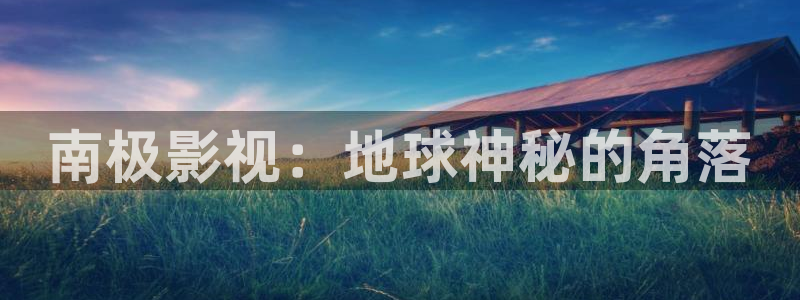精东影业毛片免费播放网站：南极影视：地球神秘的角落