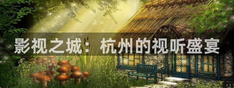 精东影业i：影视之城：杭州的视听盛宴